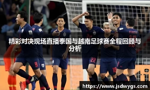 精彩对决现场直播泰国与越南足球赛全程回顾与分析