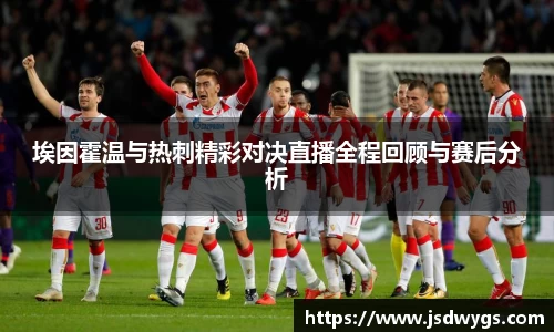埃因霍温与热刺精彩对决直播全程回顾与赛后分析