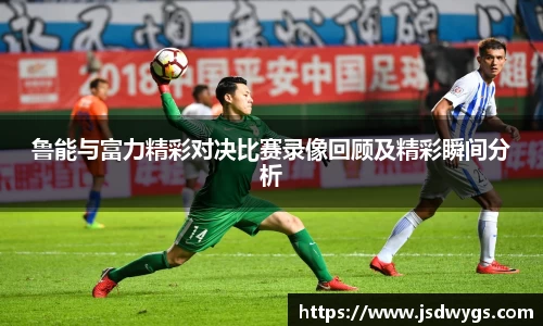 鲁能与富力精彩对决比赛录像回顾及精彩瞬间分析