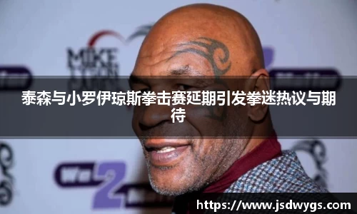 泰森与小罗伊琼斯拳击赛延期引发拳迷热议与期待